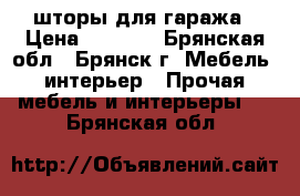 шторы для гаража › Цена ­ 3 000 - Брянская обл., Брянск г. Мебель, интерьер » Прочая мебель и интерьеры   . Брянская обл.